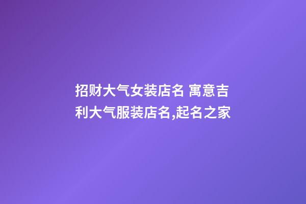 招财大气女装店名 寓意吉利大气服装店名,起名之家